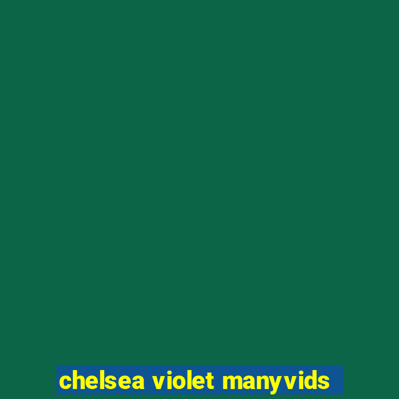 chelsea violet manyvids